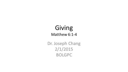 Giving Matthew 6:1-4 Dr. Joseph Chang 2/1/2015 BOLGPC.