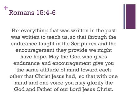 + Romans 15:4-6 For everything that was written in the past was written to teach us, so that through the endurance taught in the Scriptures and the encouragement.