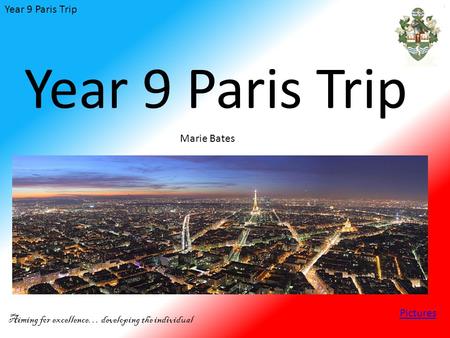 Year 9 Paris Trip Aiming for excellence… developing the individual Year 9 Paris Trip Marie Bates Pictures.