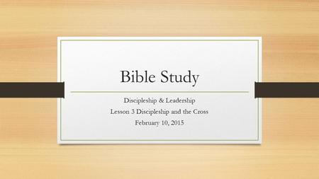 Bible Study Discipleship & Leadership Lesson 3 Discipleship and the Cross February 10, 2015.