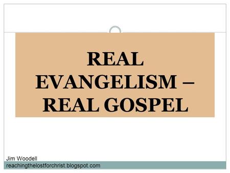 REAL EVANGELISM – REAL GOSPEL Jim Woodell reachingthelostforchrist.blogspot.com.
