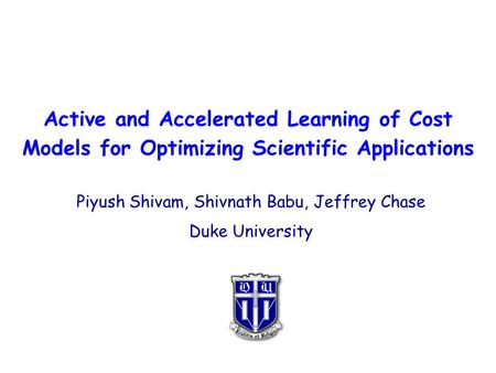 Active and Accelerated Learning of Cost Models for Optimizing Scientific Applications Piyush Shivam, Shivnath Babu, Jeffrey Chase Duke University.