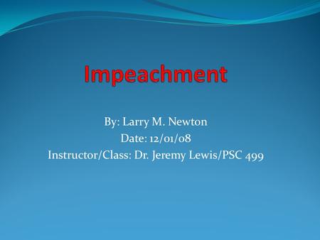 By: Larry M. Newton Date: 12/01/08 Instructor/Class: Dr. Jeremy Lewis/PSC 499.