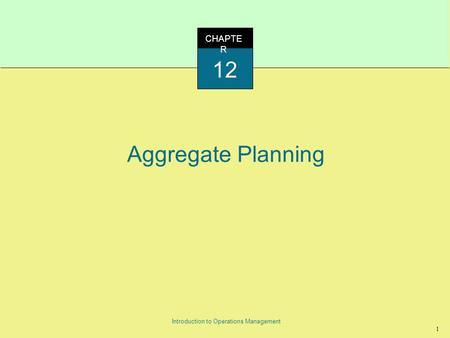 1 Introduction to Operations Management Aggregate Planning CHAPTE R 12.