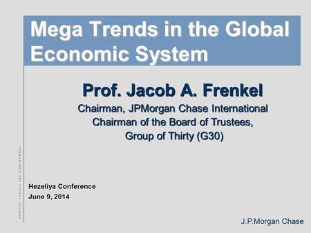 J.P.Morgan Chase S T R I C T L Y P R I V A T E A N D C O N F I D E N T I A L Mega Trends in the Global Economic System Prof. Jacob A. Frenkel Chairman,