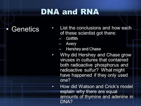 DNA and RNA Genetics List the conclusions and how each of these scientist got there: –Griffith –Avery –Hershey and Chase Why did Hershey and Chase grow.