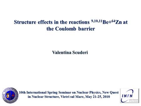 Structure effects in the reactions 9,10,11 Be+ 64 Zn at the Coulomb barrier Valentina Scuderi 10th International Spring Seminar on Nuclear Physics, New.