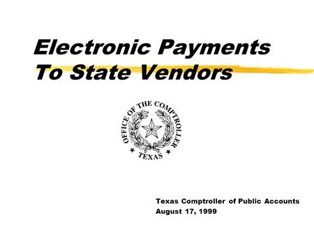 Electronic Payments To State Vendors Texas Comptroller of Public Accounts August 17, 1999.