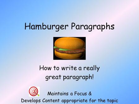 Hamburger Paragraphs How to write a really great paragraph! Maintains a Focus & Develops Content appropriate for the topic.