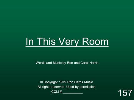 In This Very Room Words and Music by Ron and Carol Harris © Copyright 1979 Ron Harris Music. All rights reserved. Used by permission. CCLI # ___________.