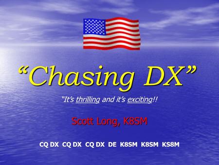 “Chasing DX” Scott Long, K8SM “It’s thrilling and it’s exciting!! CQ DX CQ DX CQ DX DE K8SM K8SM KS8M.
