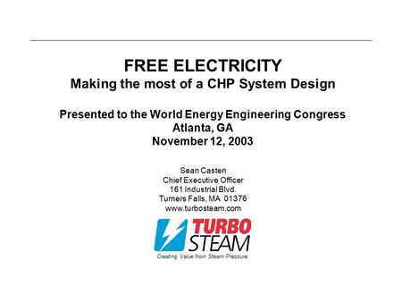 Creating Value from Steam Pressure FREE ELECTRICITY Making the most of a CHP System Design Presented to the World Energy Engineering Congress Atlanta,