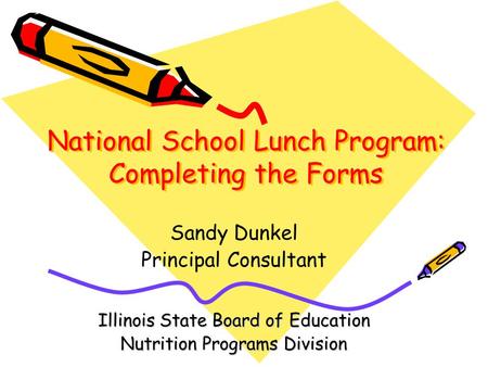 National School Lunch Program: Completing the Forms Sandy Dunkel Principal Consultant Illinois State Board of Education Nutrition Programs Division.