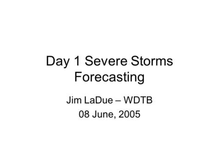 Day 1 Severe Storms Forecasting Jim LaDue – WDTB 08 June, 2005.