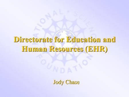 Directorate for Education and Human Resources (EHR) Jody Chase.