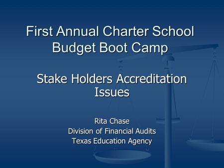 First Annual Charter School Budget Boot Camp Stake Holders Accreditation Issues Rita Chase Division of Financial Audits Texas Education Agency.