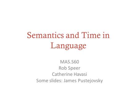 Semantics and Time in Language MAS.S60 Rob Speer Catherine Havasi Some slides: James Pustejovsky.