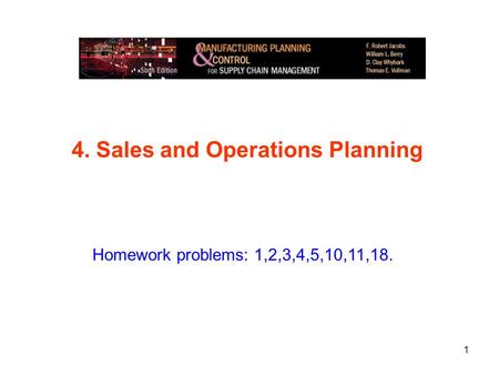 1 4. Sales and Operations Planning Homework problems: 1,2,3,4,5,10,11,18.