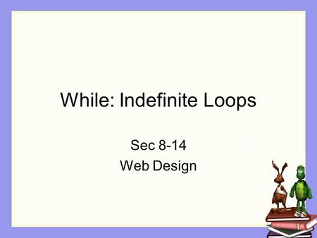While: Indefinite Loops Sec 8-14 Web Design. Objectives The student will: Understand what an Indefinite Loop is Understand how create an indefinite loop.