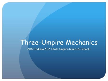 Three-Umpire Mechanics 2012 Indiana ASA State Umpire Clinics & Schools.