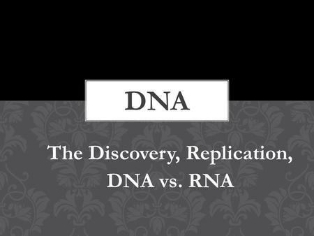 The Discovery, Replication, DNA vs. RNA. In 1952, American biologists Alfred Hershey and Martha Chase set out to determine what composed the genetic material.