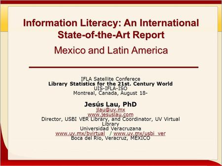 Information Literacy: An International State-of-the-Art Report Mexico and Latin America IFLA Satellite Conferece Library Statistics for the 21st. Century.