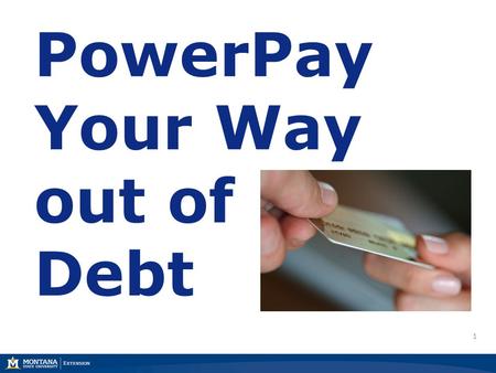 1 PowerPay Your Way out of Debt. 2 22 Marsha A. Goetting Ph.D., CFP®, CFCS Professor & Extension Family Economics Specialist Department of Agricultural.