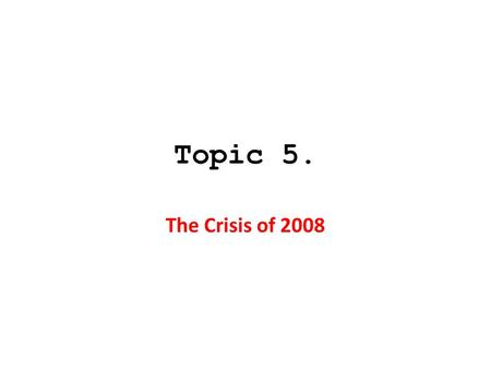 Topic 5. The Crisis of 2008. 1. Securitization, plus … 2. Huge World Capital Surplus produced … The Shadow Banking System.