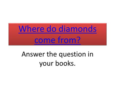 Where do diamonds come from? Where do diamonds come from? Answer the question in your books.