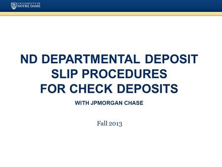 ND Departmental Deposit Slip Procedures for Check Deposits with JPMorgan Chase Fall 2013.