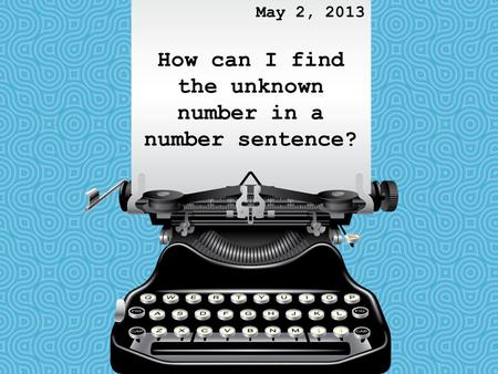 How can I find the unknown number in a number sentence? May 2, 2013.