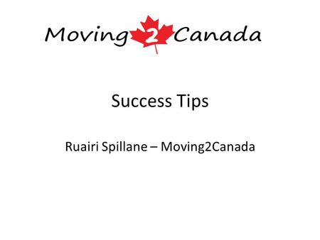 Success Tips Ruairi Spillane – Moving2Canada. About Me 2004: Business Studies degree from UL (Accounting & Finance) 2005: Masters in Financial Services.
