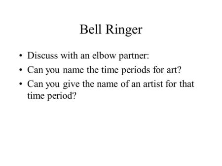 Bell Ringer Discuss with an elbow partner: Can you name the time periods for art? Can you give the name of an artist for that time period?