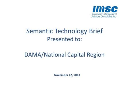 Semantic Technology Brief Presented to: DAMA/National Capital Region November 12, 2013.