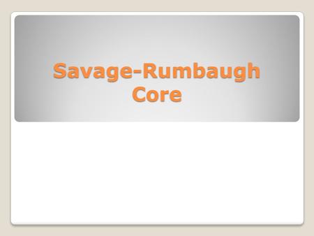 Savage-Rumbaugh Core. CORE STUDY Complete the multiple choice test Identify any areas of difficulty based on homework.