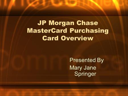 JP Morgan Chase MasterCard Purchasing Card Overview Presented By Mary Jane Springer.