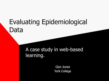 Evaluating Epidemiological Data A case study in web-based learning. Glyn Jones York College.
