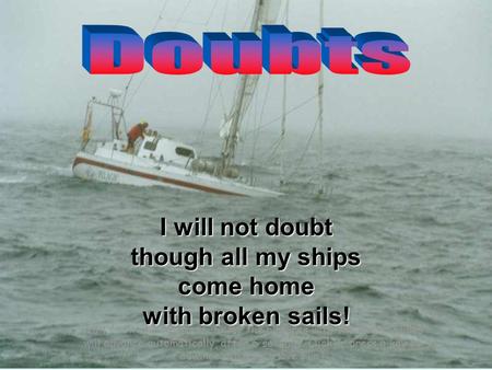 I will not doubt though all my ships come home with broken sails!