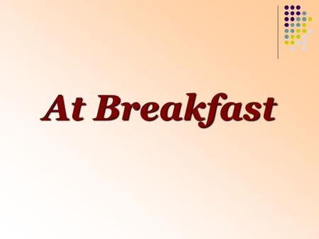 At Breakfast. It is Sunday. It is nine o’clock. The Barkers are having breakfast in their living room. They are sitting on the chairs at the table in.