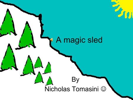 A magic sled By Nicholas Tomasini Crunch, crunch went the snow under my feet as I trudged up the Himalayas. I was half way up when something caught my.