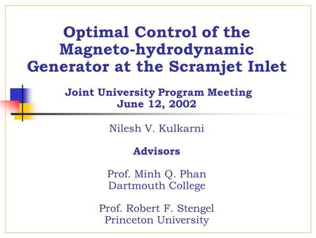 Optimal Control of the Magneto-hydrodynamic Generator at the Scramjet Inlet Joint University Program Meeting June 12, 2002 Nilesh V. Kulkarni Advisors.