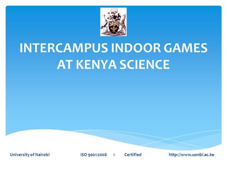 INTERCAMPUS INDOOR GAMES AT KENYA SCIENCE University of Nairobi ISO 9001:2008 1 Certified