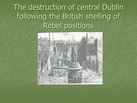 The destruction of central Dublin following the British shelling of Rebel positions.
