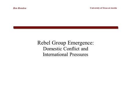 University of Texas at Austin Ben Rondou Rebel Group Emergence: Domestic Conflict and International Pressures.