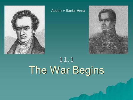 The War Begins 11.1 Austin v Santa Anna. Battle of Gonzales:  The first conflict erupted in Gonzales because Santa Anna refused the Constitution of 1824.