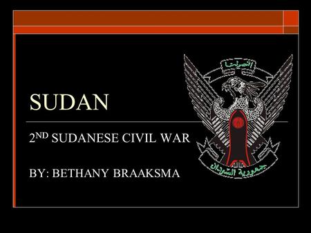 SUDAN 2 ND SUDANESE CIVIL WAR BY: BETHANY BRAAKSMA.
