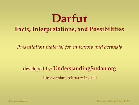 Darfur Facts, Interpretations, and Possibilities Presentation material for educators and activists developed by: UnderstandingSudan.org latest version: