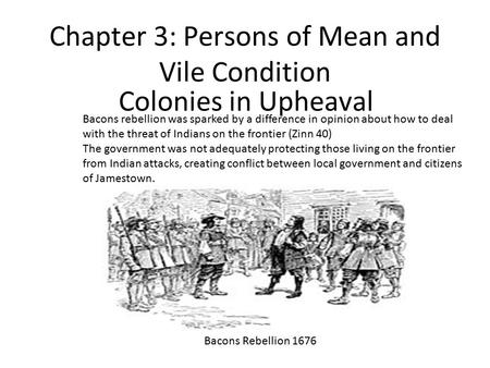 Chapter 3: Persons of Mean and Vile Condition Colonies in Upheaval Bacons Rebellion 1676 Bacons rebellion was sparked by a difference in opinion about.