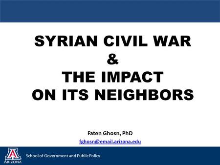 School of Government and Public Policy SYRIAN CIVIL WAR & THE IMPACT ON ITS NEIGHBORS Faten Ghosn, PhD