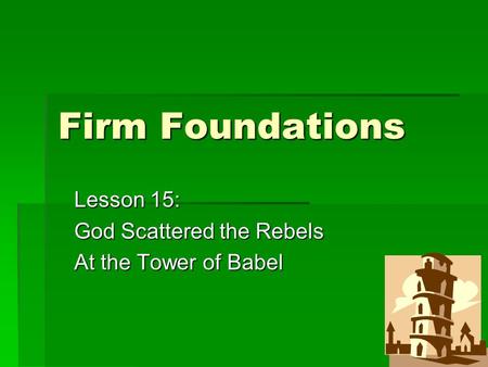 Firm Foundations Lesson 15: God Scattered the Rebels At the Tower of Babel.